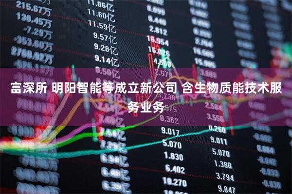 富深所 明阳智能等成立新公司 含生物质能技术服务业务