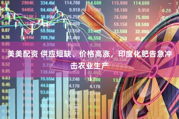 美美配资 供应短缺、价格高涨，印度化肥告急冲击农业生产