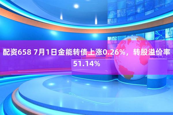 配资658 7月1日金能转债上涨0.26%，转股溢价率51.14%