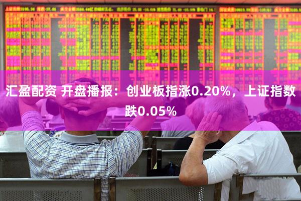 汇盈配资 开盘播报：创业板指涨0.20%，上证指数跌0.05%