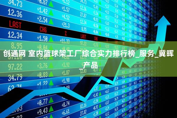 创通网 室内篮球架工厂综合实力排行榜_服务_冀晖_产品