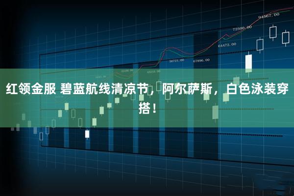 红领金服 碧蓝航线清凉节，阿尔萨斯，白色泳装穿搭！