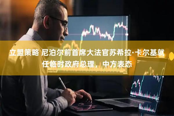 立盟策略 尼泊尔前首席大法官苏希拉·卡尔基就任临时政府总理，中方表态