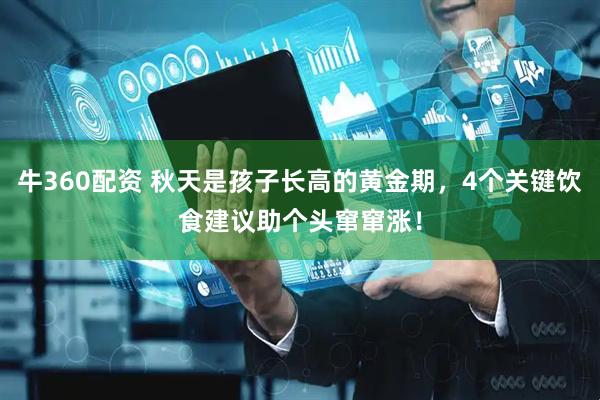 牛360配资 秋天是孩子长高的黄金期，4个关键饮食建议助个头窜窜涨！