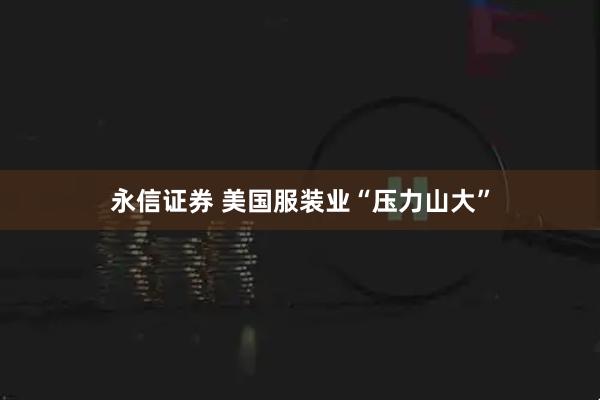 永信证券 美国服装业“压力山大”