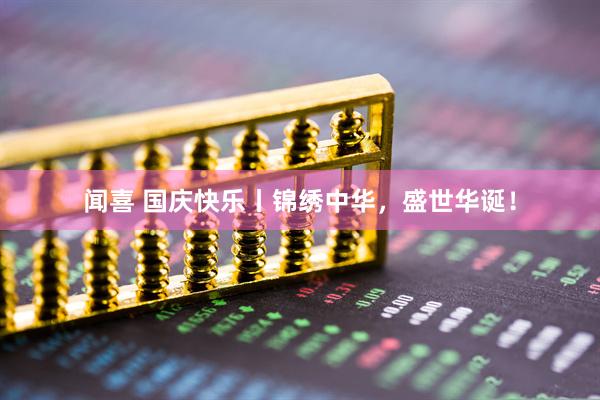 闻喜 国庆快乐丨锦绣中华，盛世华诞！