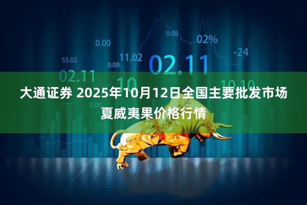大通证券 2025年10月12日全国主要批发市场夏威夷果价格行情