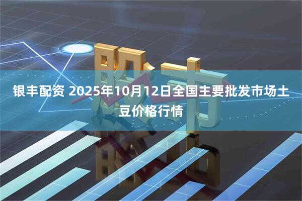 银丰配资 2025年10月12日全国主要批发市场土豆价格行情
