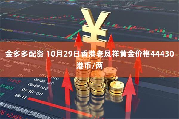 金多多配资 10月29日香港老凤祥黄金价格44430港币/两