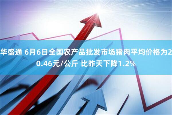 华盛通 6月6日全国农产品批发市场猪肉平均价格为20.46元/公斤 比昨天下降1.2%