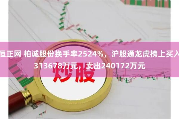 恒正网 柏诚股份换手率2524%，沪股通龙虎榜上买入313678万元，卖出240172万元